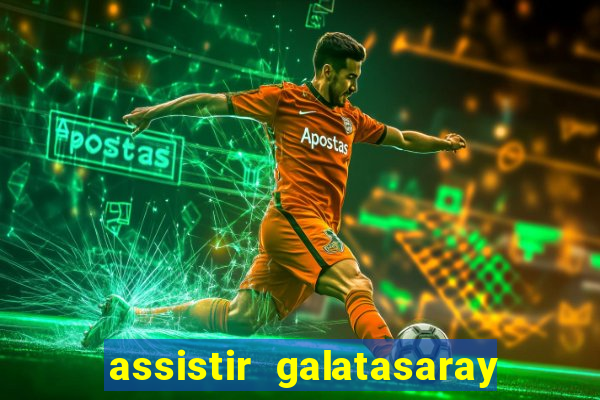 assistir galatasaray ao vivo